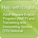 Button link to Help with English: Adult Migrant English Program (AMEP) and Interpreting Service (TIS) National